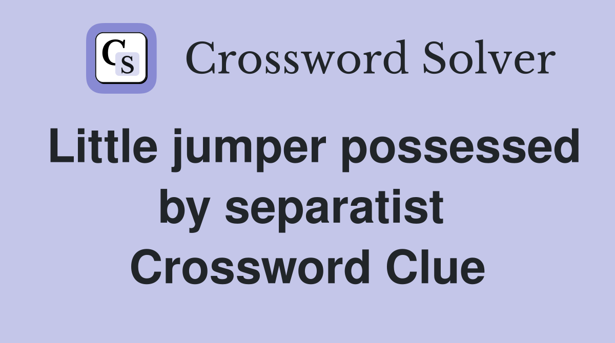 Little jumper possessed by separatist  Crossword Clue