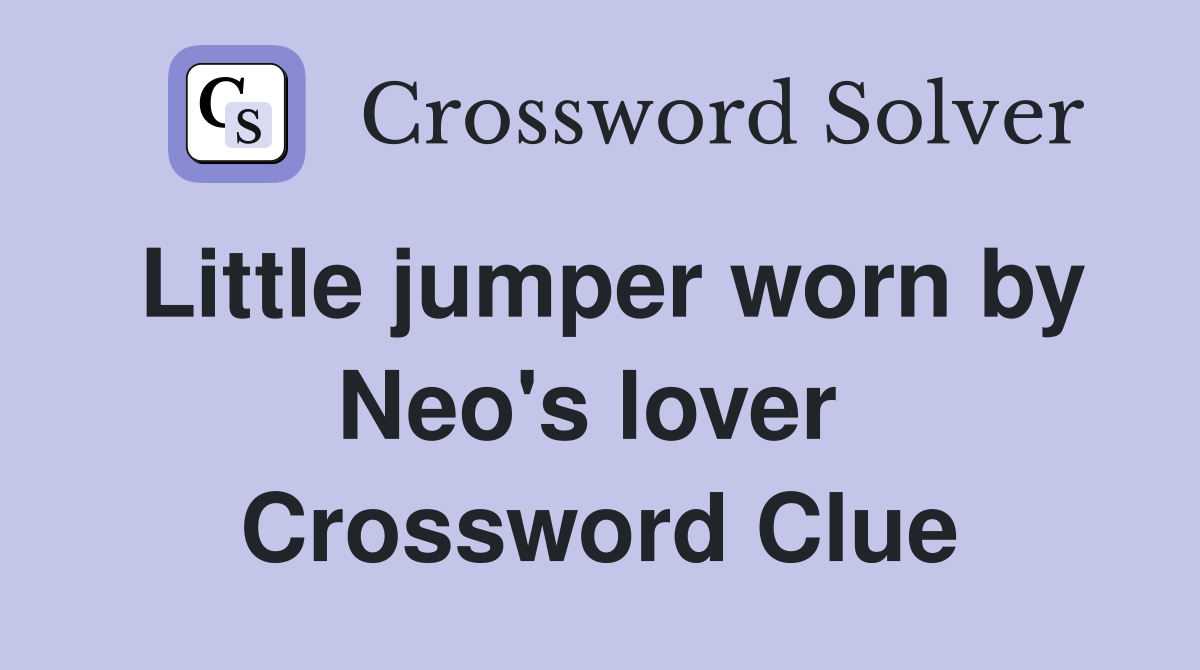Little jumper worn by Neo's lover  Crossword Clue