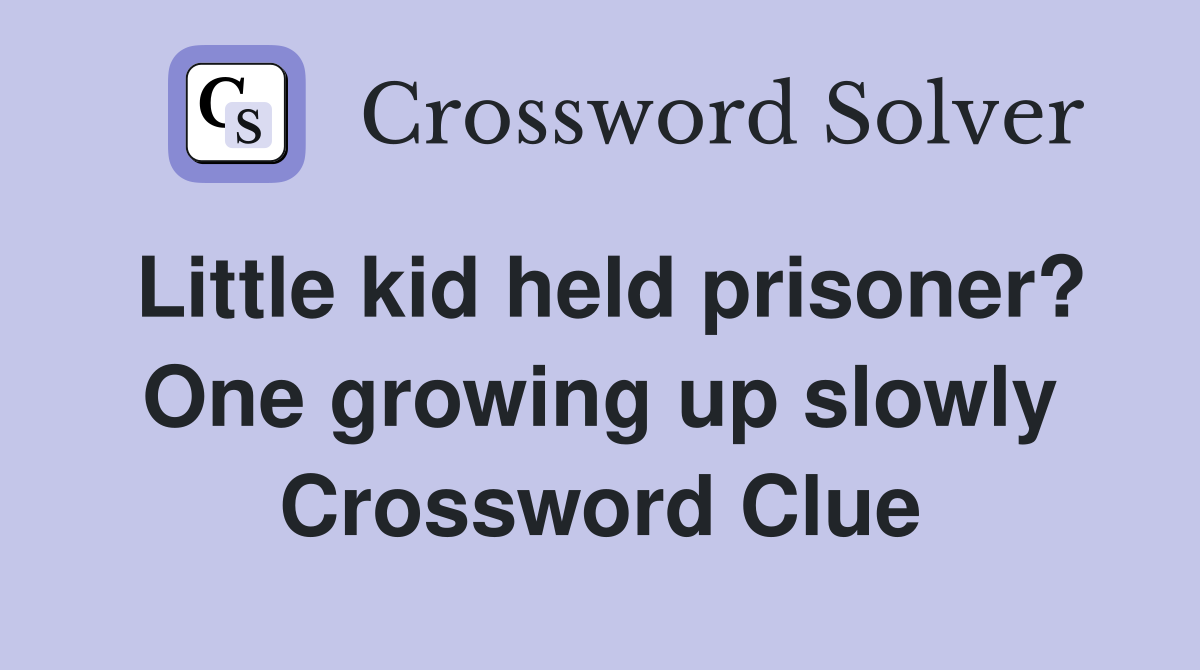 Little kid held prisoner? One growing up slowly Crossword Clue