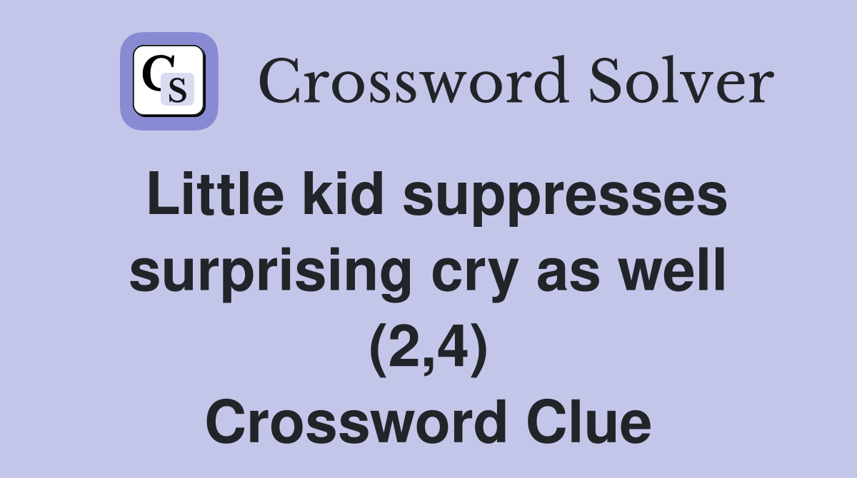Little kid suppresses surprising cry as well (2,4) Crossword Clue