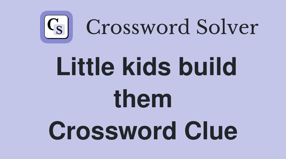 Little kids build them Crossword Clue