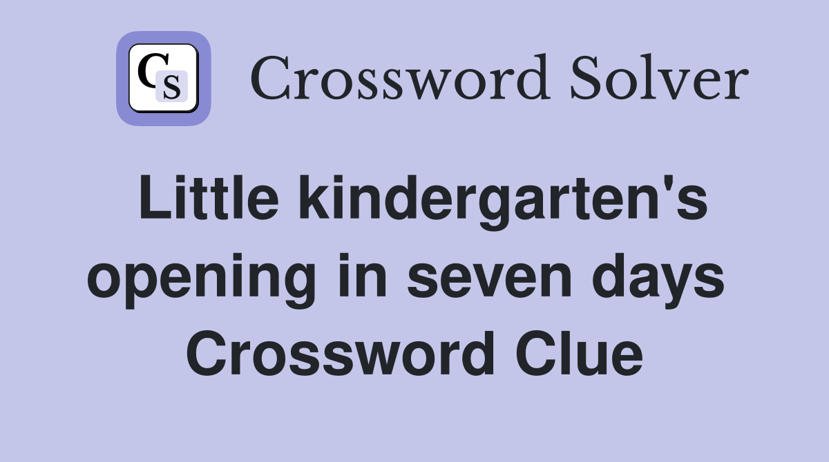 Little kindergarten's opening in seven days  Crossword Clue