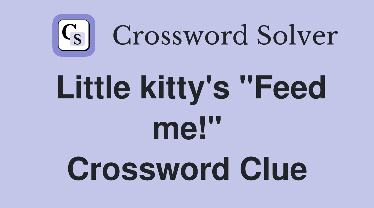 Little kitty's "Feed me!" Crossword Clue