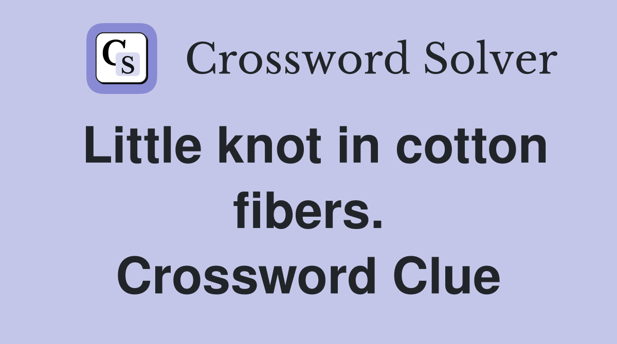 Little knot in cotton fibers. Crossword Clue