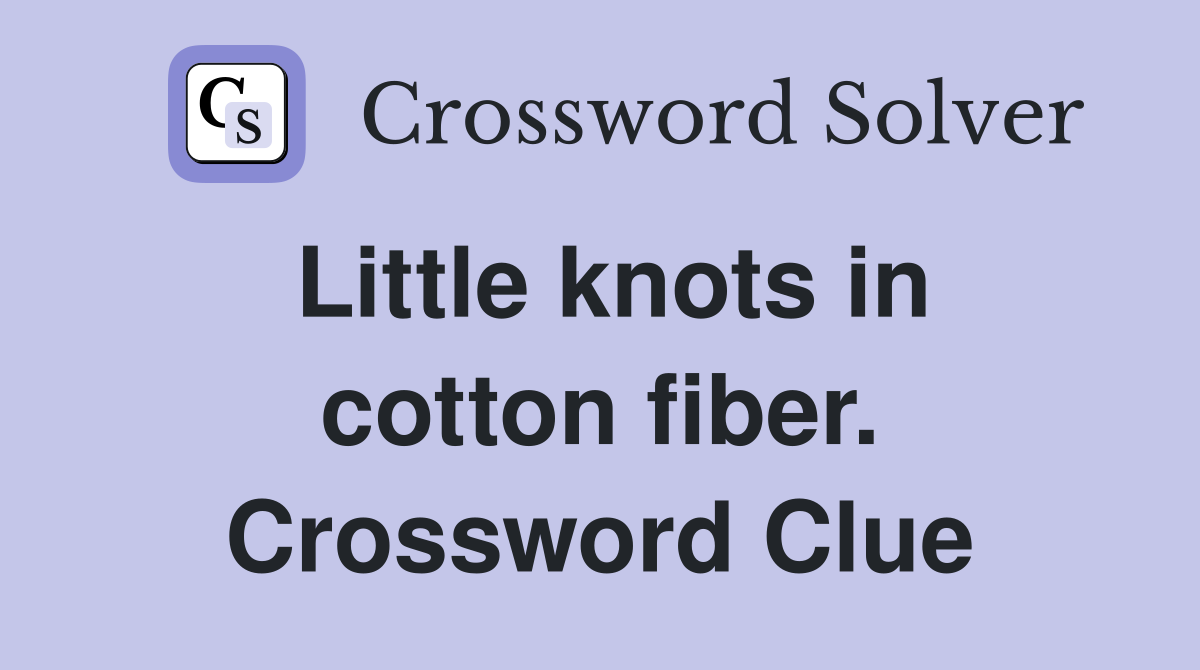 Little knots in cotton fiber. Crossword Clue