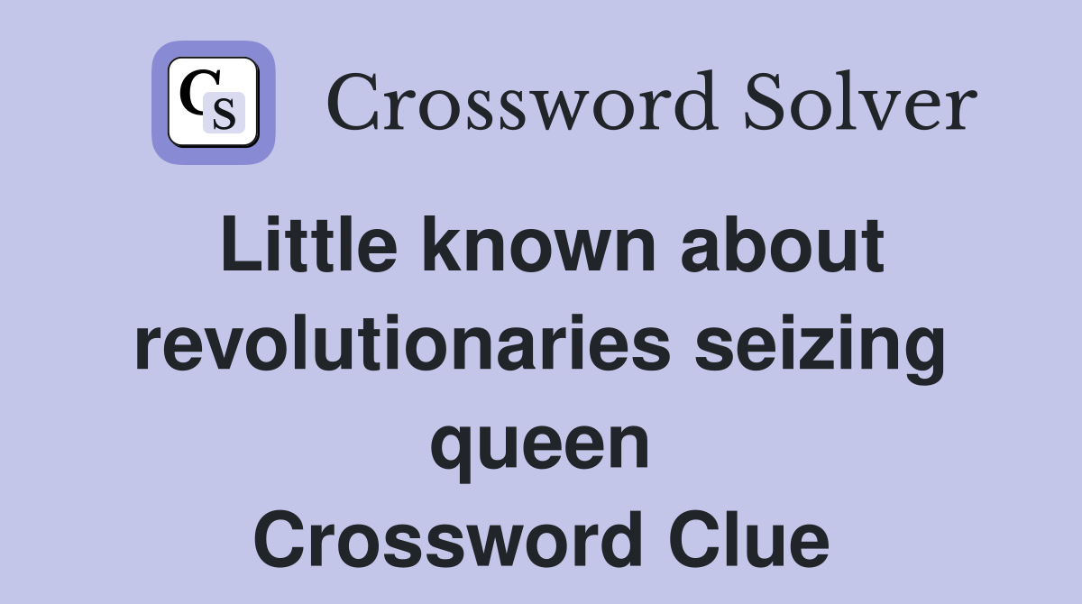 Little known about revolutionaries seizing queen Crossword Clue
