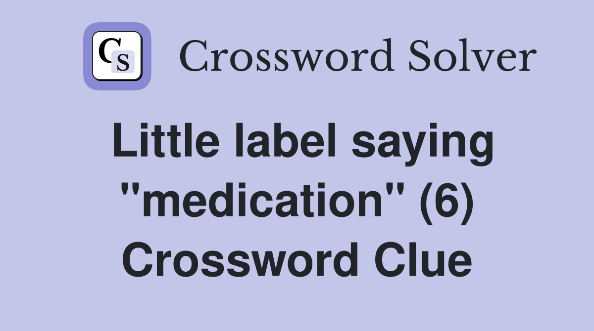 Little label saying "medication" (6) Crossword Clue