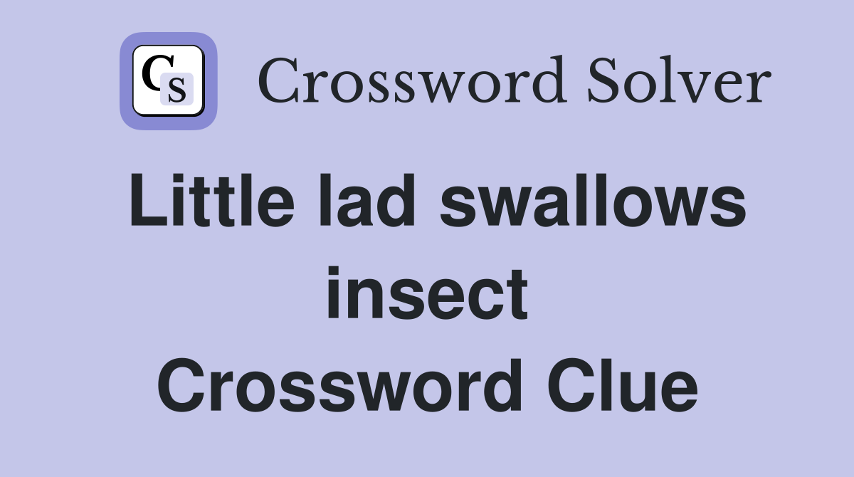 Little lad swallows insect Crossword Clue