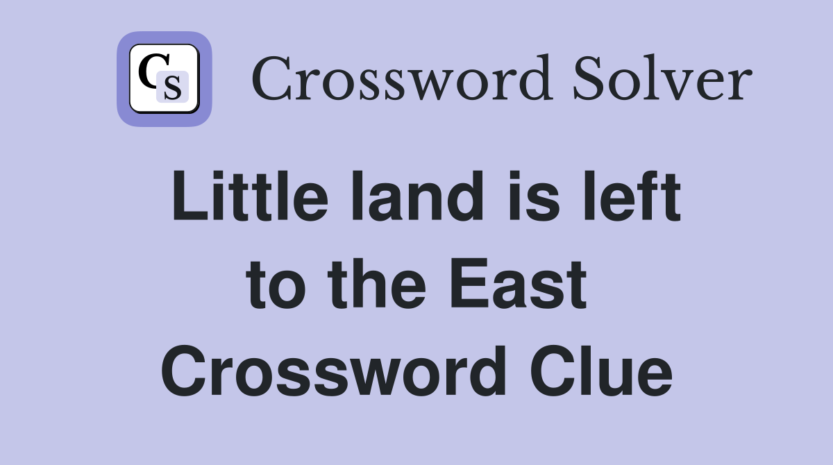 Little land is left to the East Crossword Clue