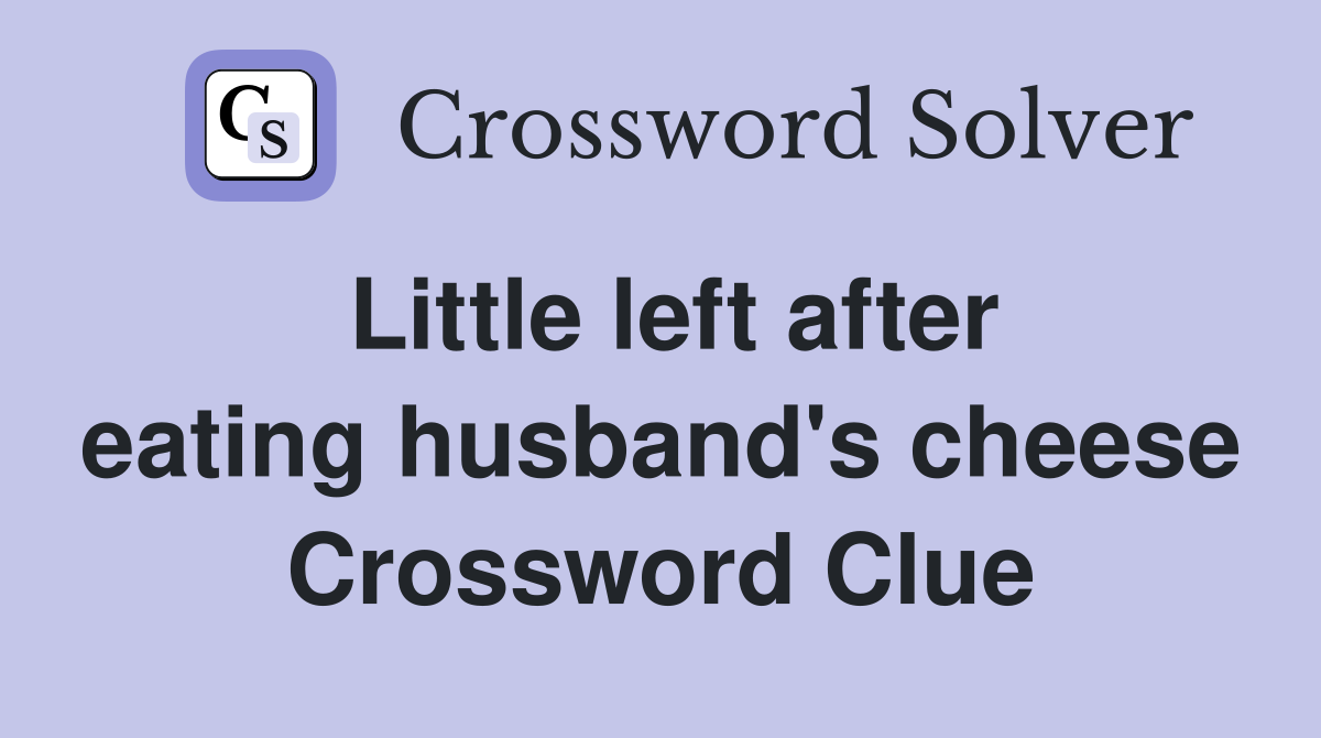 Little left after eating husband's cheese Crossword Clue