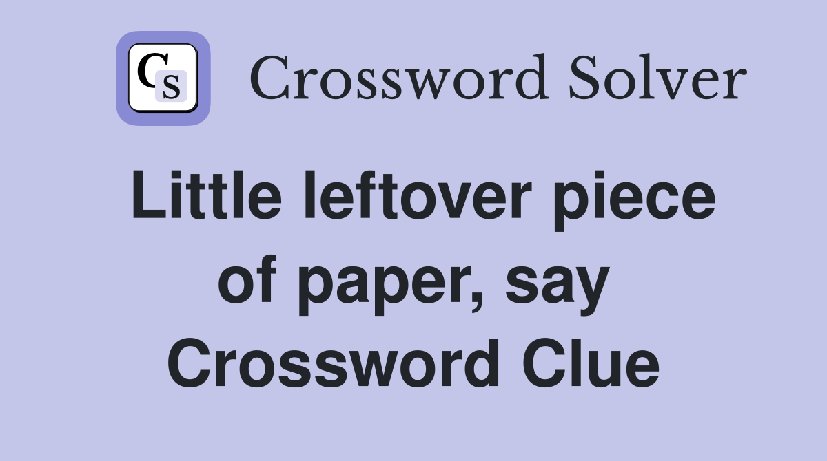 Little leftover piece of paper, say Crossword Clue