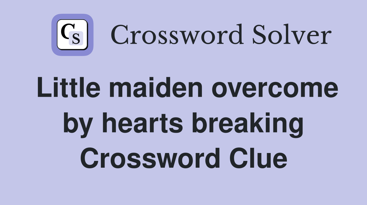 Little maiden overcome by hearts breaking Crossword Clue