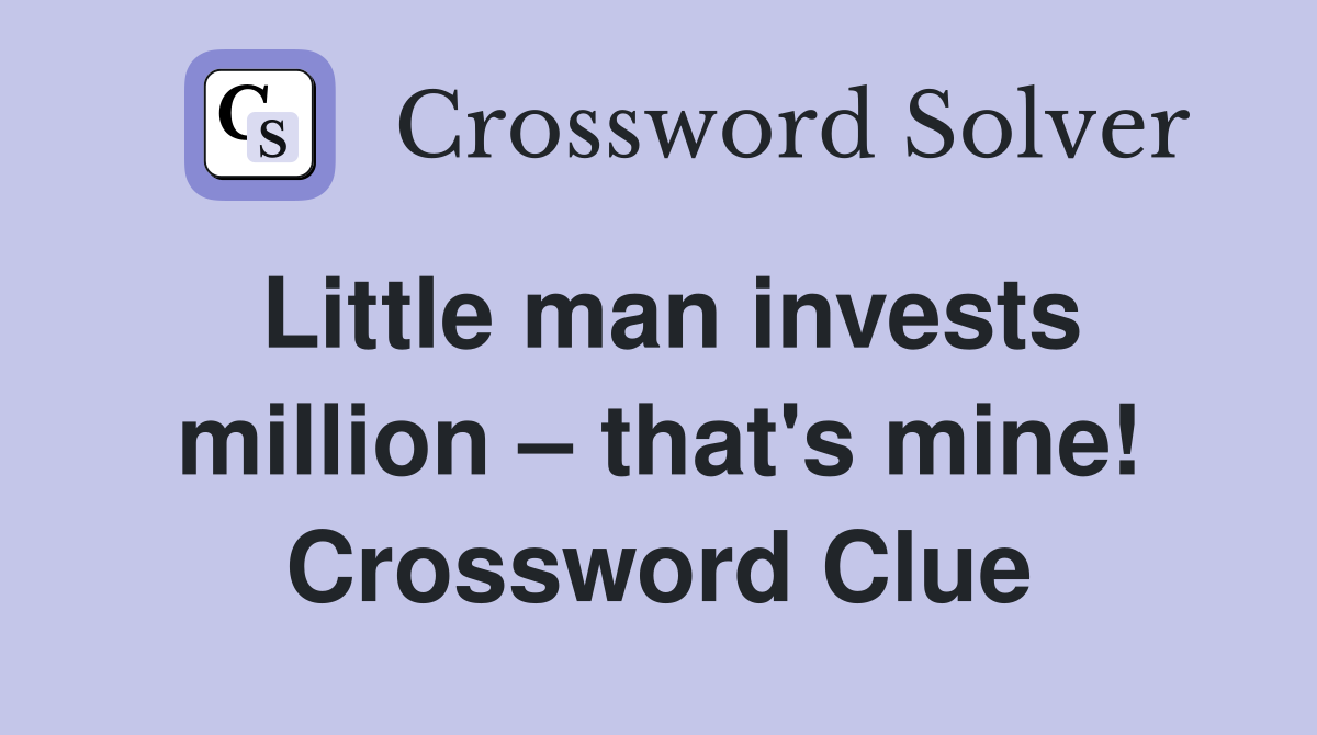 Little man invests million – that's mine! Crossword Clue