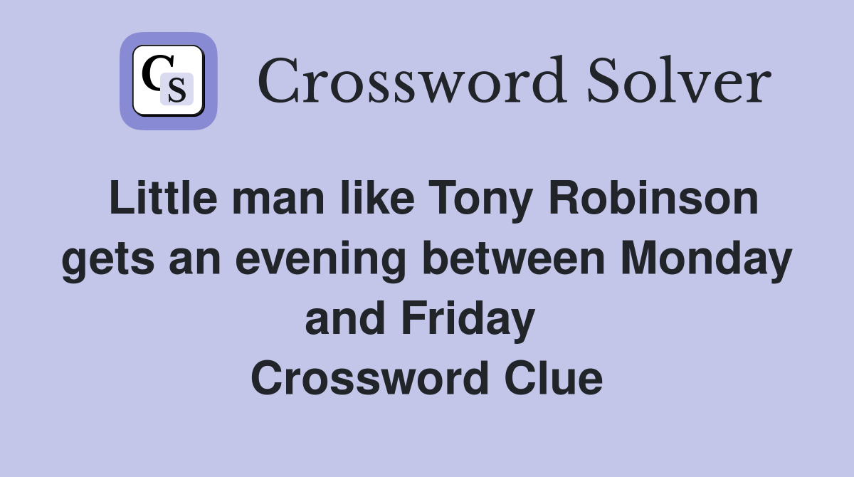 Little man like Tony Robinson gets an evening between Monday and Friday  Crossword Clue