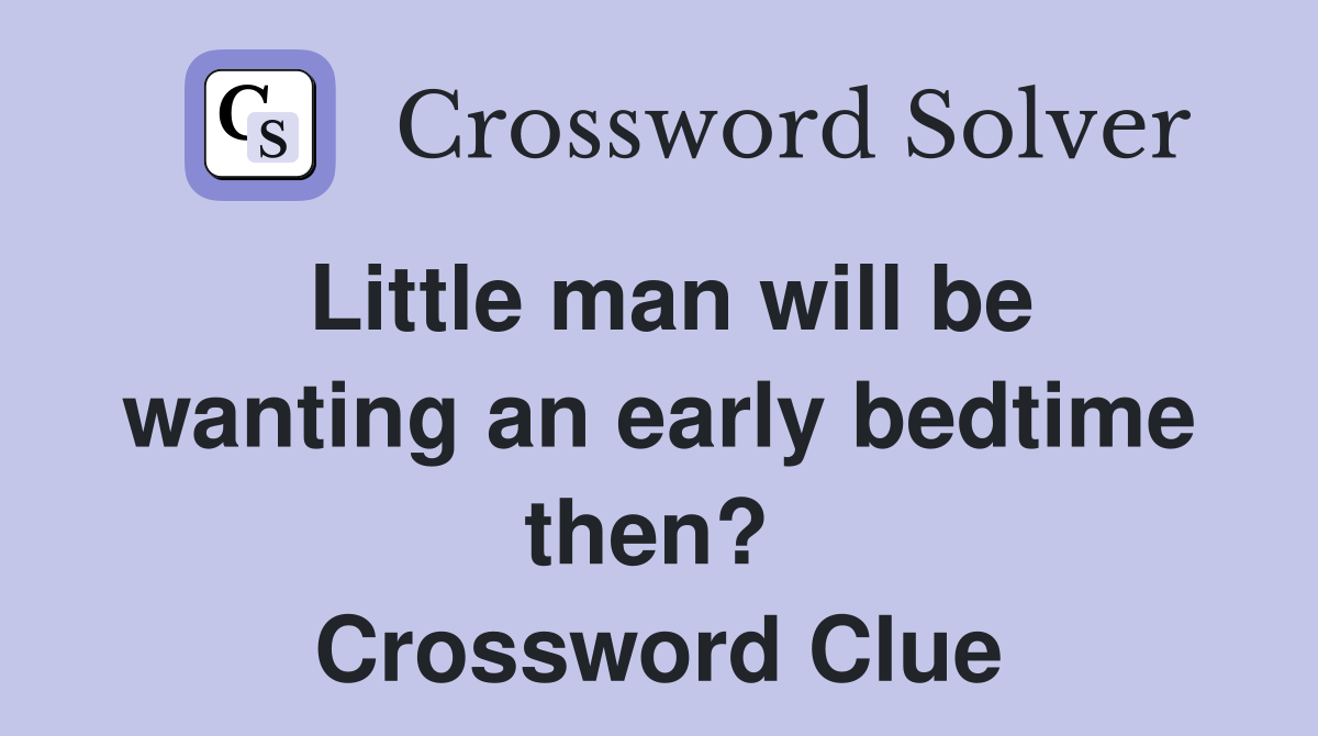 Little man will be wanting an early bedtime then?  Crossword Clue