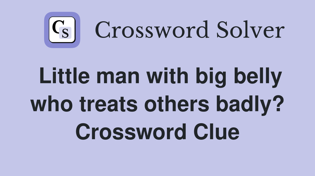 Little man with big belly who treats others badly? Crossword Clue