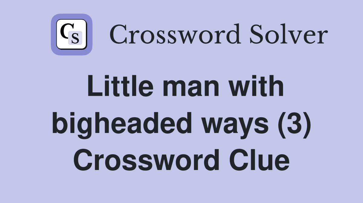 Little man with bigheaded ways (3) Crossword Clue