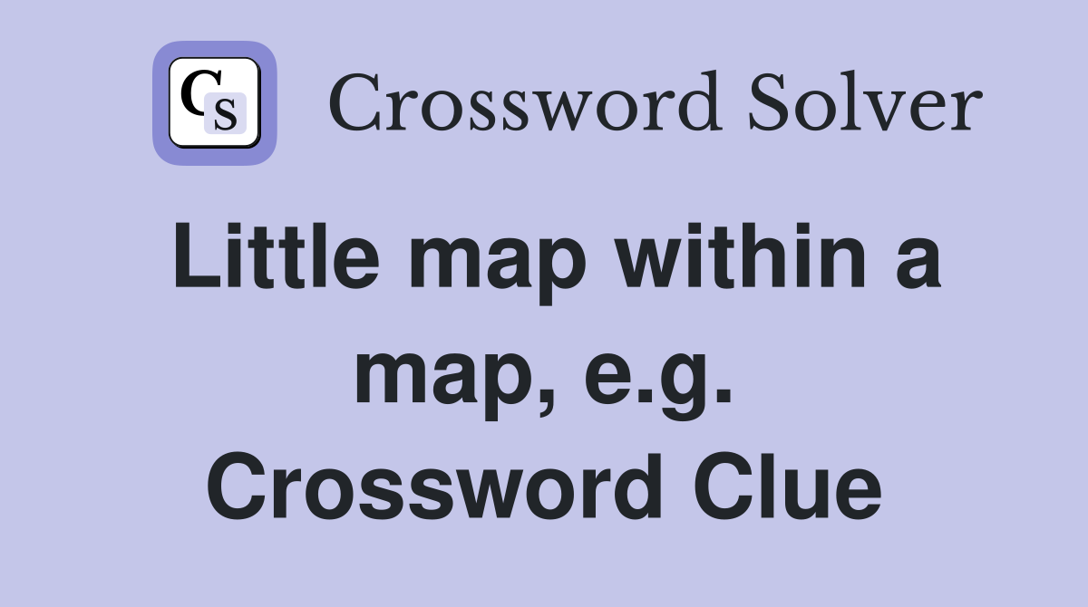 Little map within a map, e.g. Crossword Clue