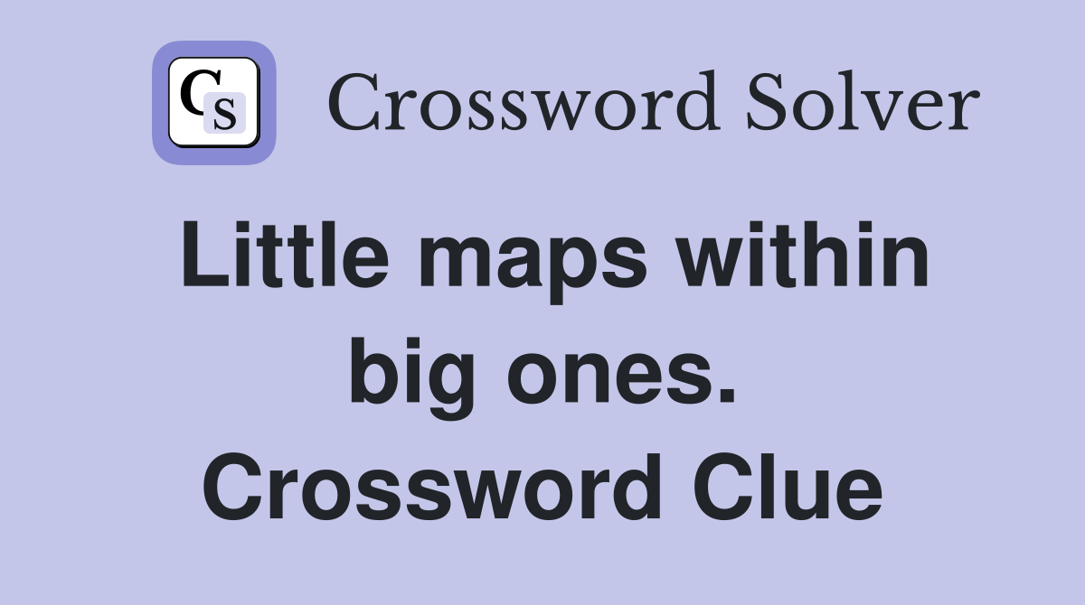 Little maps within big ones. Crossword Clue