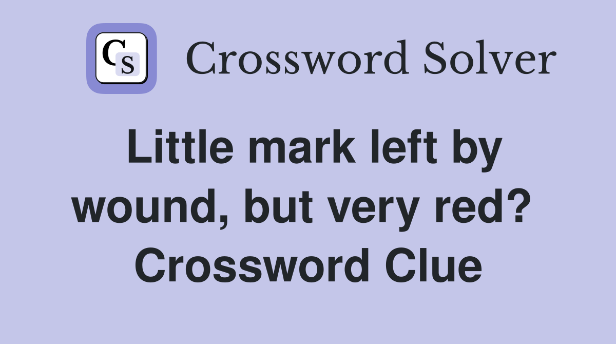 Little mark left by wound, but very red?  Crossword Clue