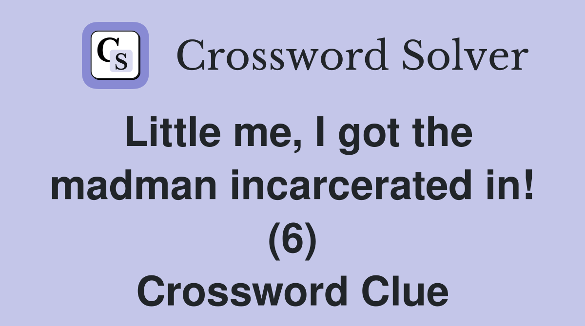 Little me, I got the madman incarcerated in! (6) Crossword Clue