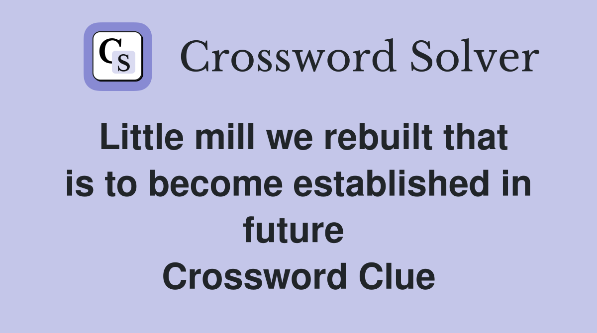 Little mill we rebuilt that is to become established in future  Crossword Clue