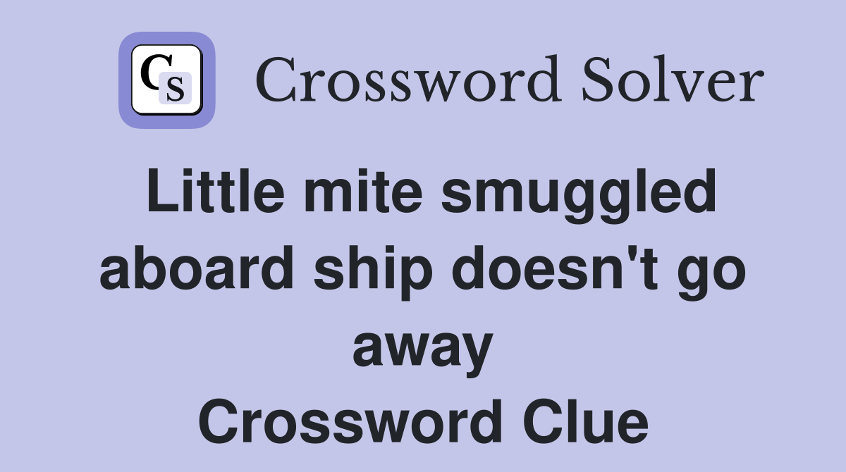 Little mite smuggled aboard ship doesn't go away Crossword Clue