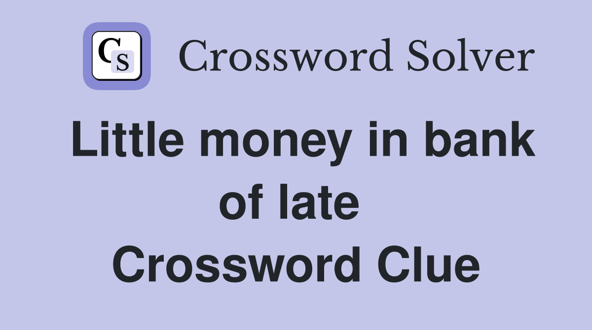 Little money in bank of late  Crossword Clue