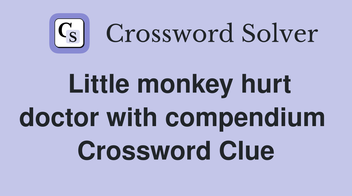 Little monkey hurt doctor with compendium  Crossword Clue
