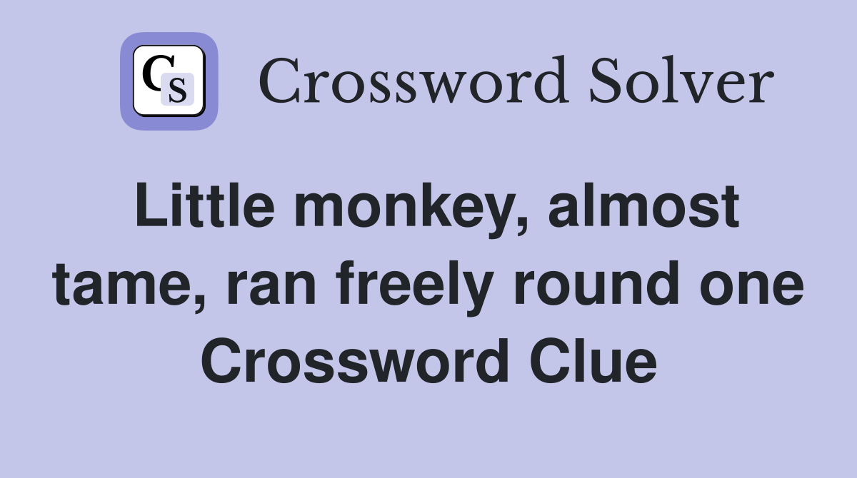 Little monkey, almost tame, ran freely round one Crossword Clue