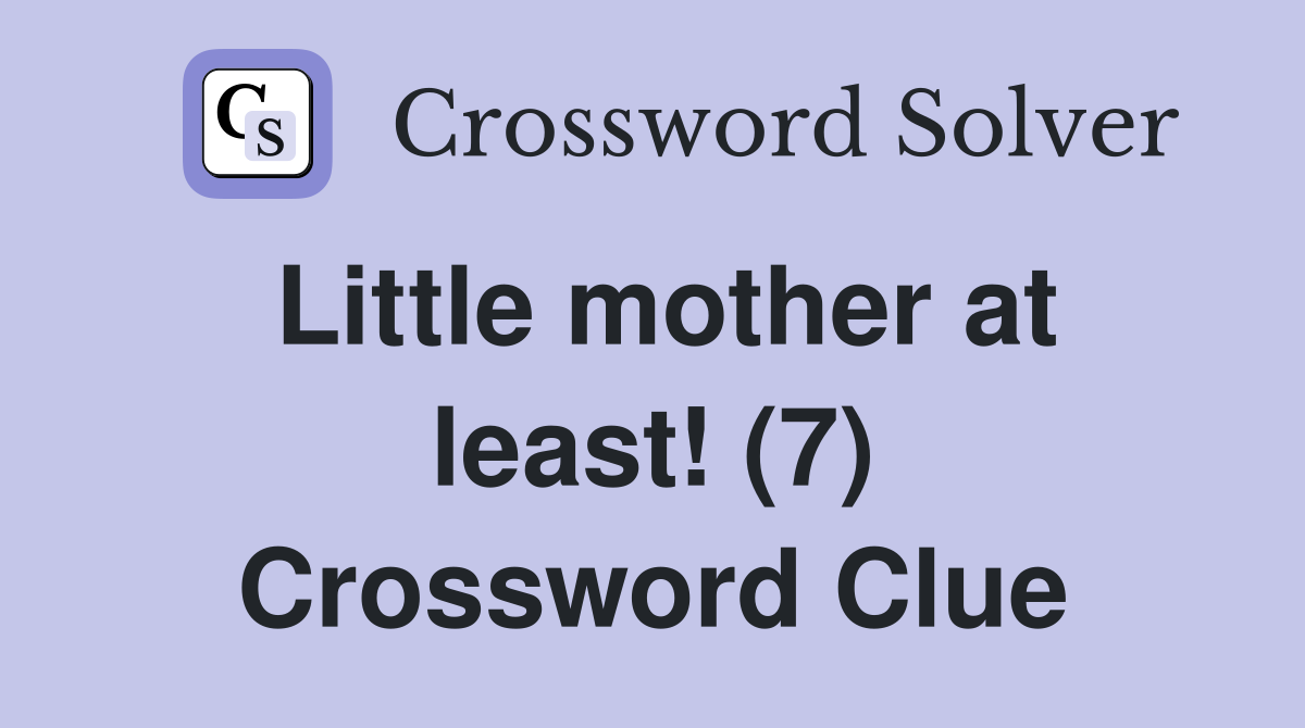 Little mother at least! (7) Crossword Clue