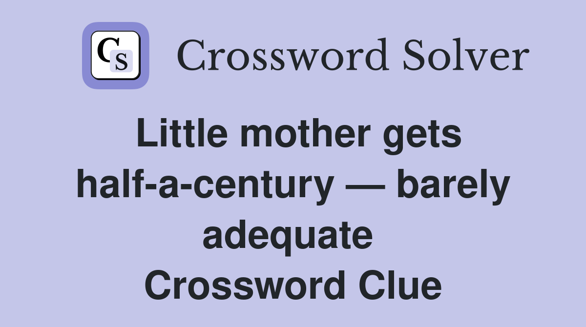 Little mother gets half-a-century — barely adequate  Crossword Clue