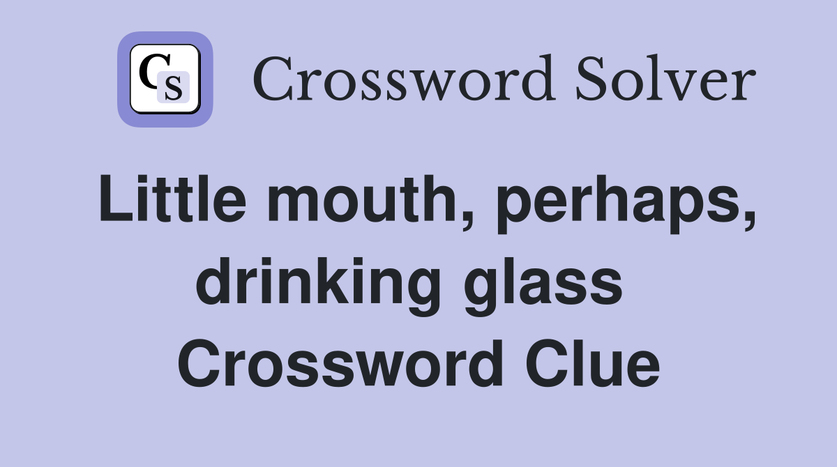 Little mouth, perhaps, drinking glass  Crossword Clue