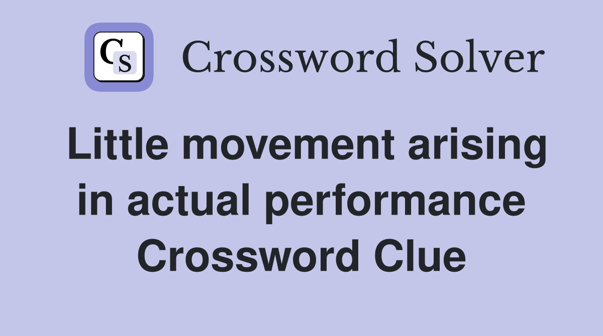 Little movement arising in actual performance Crossword Clue