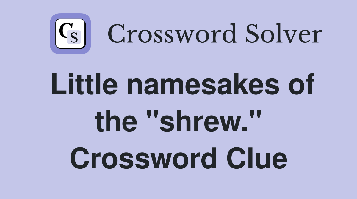 Little namesakes of the "shrew." Crossword Clue