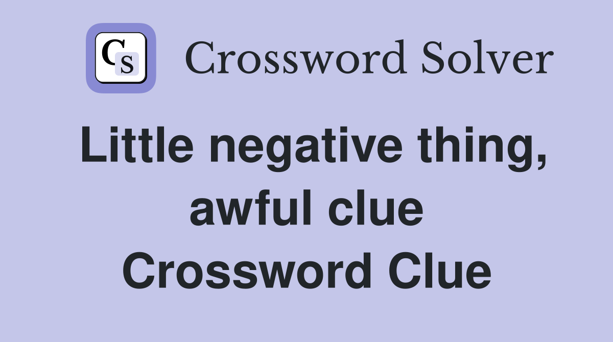 Little negative thing, awful clue Crossword Clue