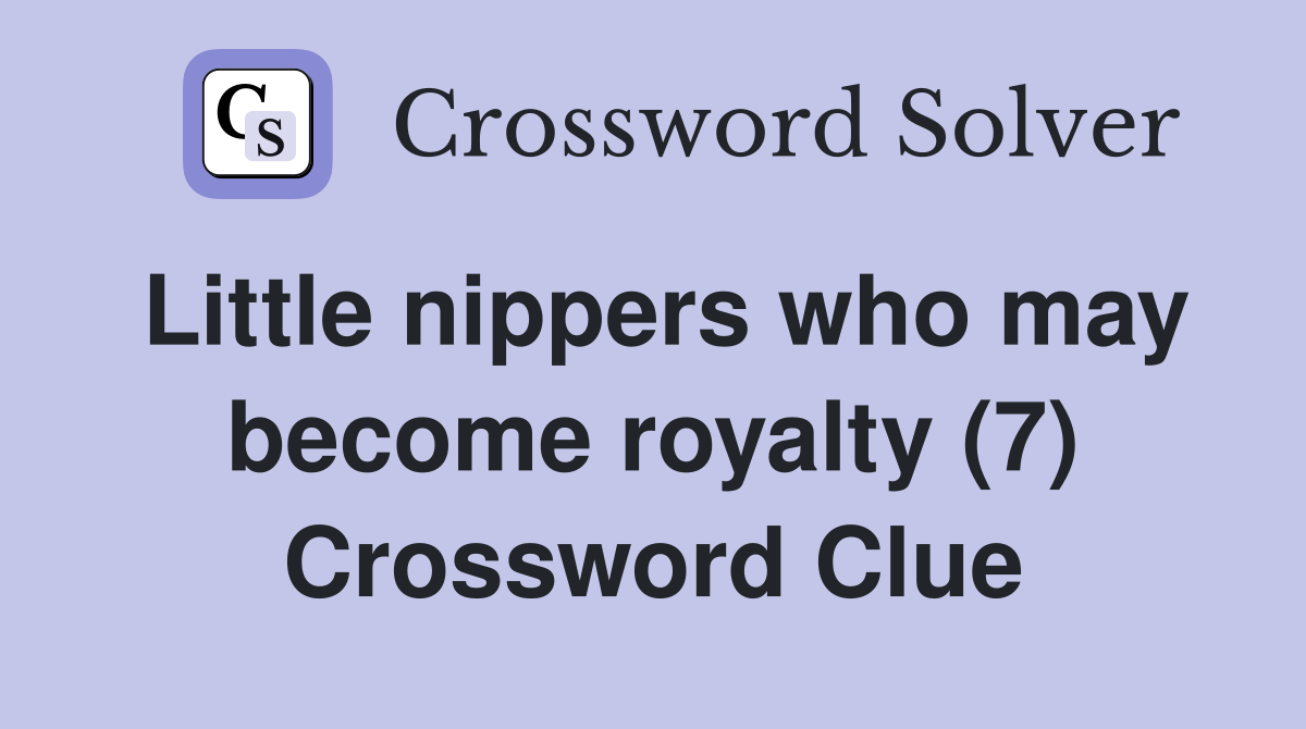 Little nippers who may become royalty (7) Crossword Clue