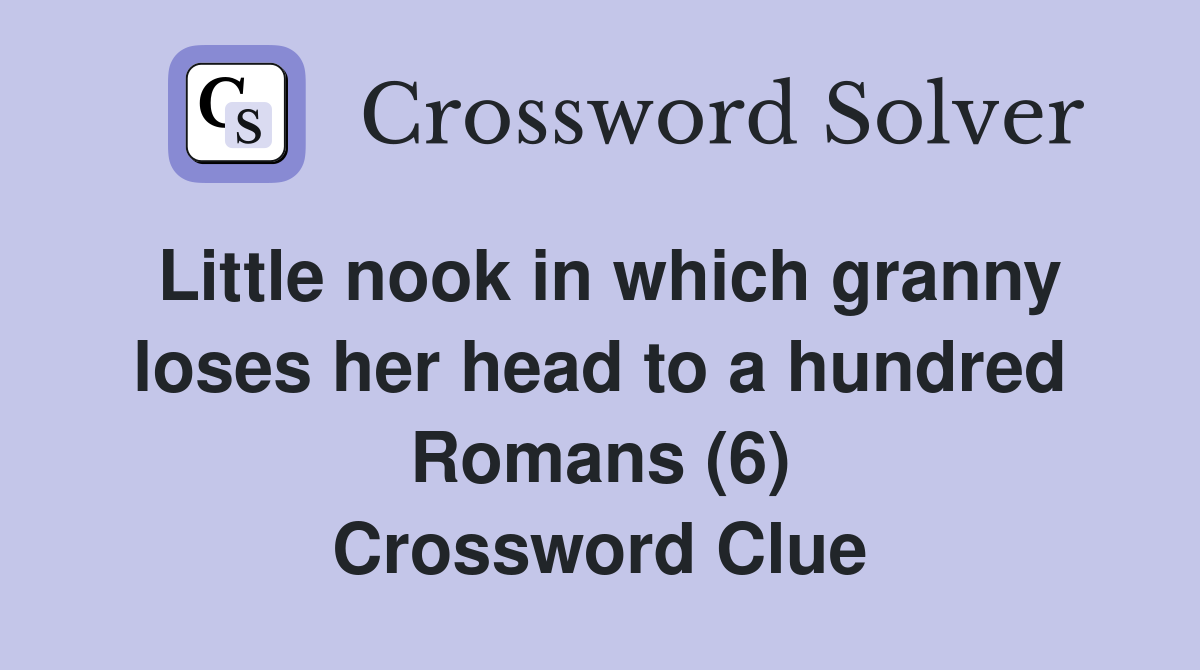 Little nook in which granny loses her head to a hundred Romans (6) Crossword Clue