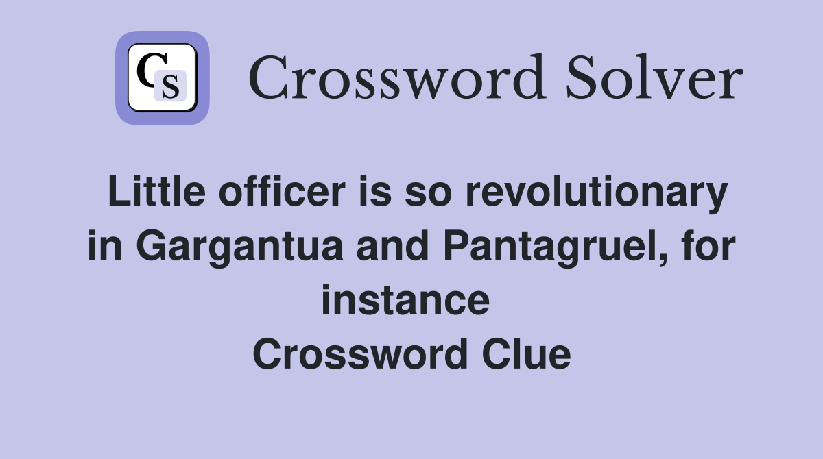 Little officer is so revolutionary in Gargantua and Pantagruel, for instance  Crossword Clue