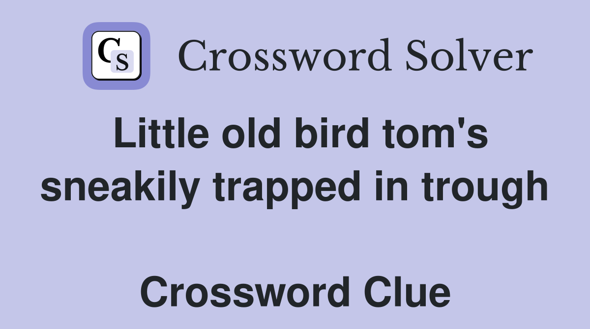 Little old bird tom's sneakily trapped in trough  Crossword Clue