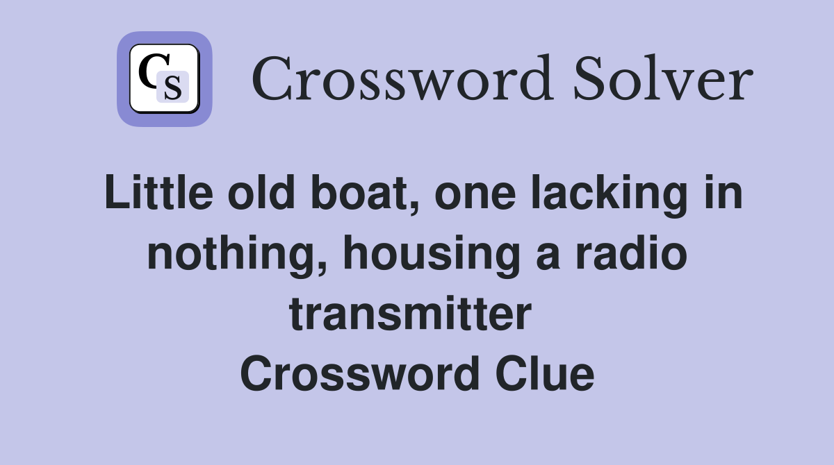 Little old boat, one lacking in nothing, housing a radio transmitter  Crossword Clue