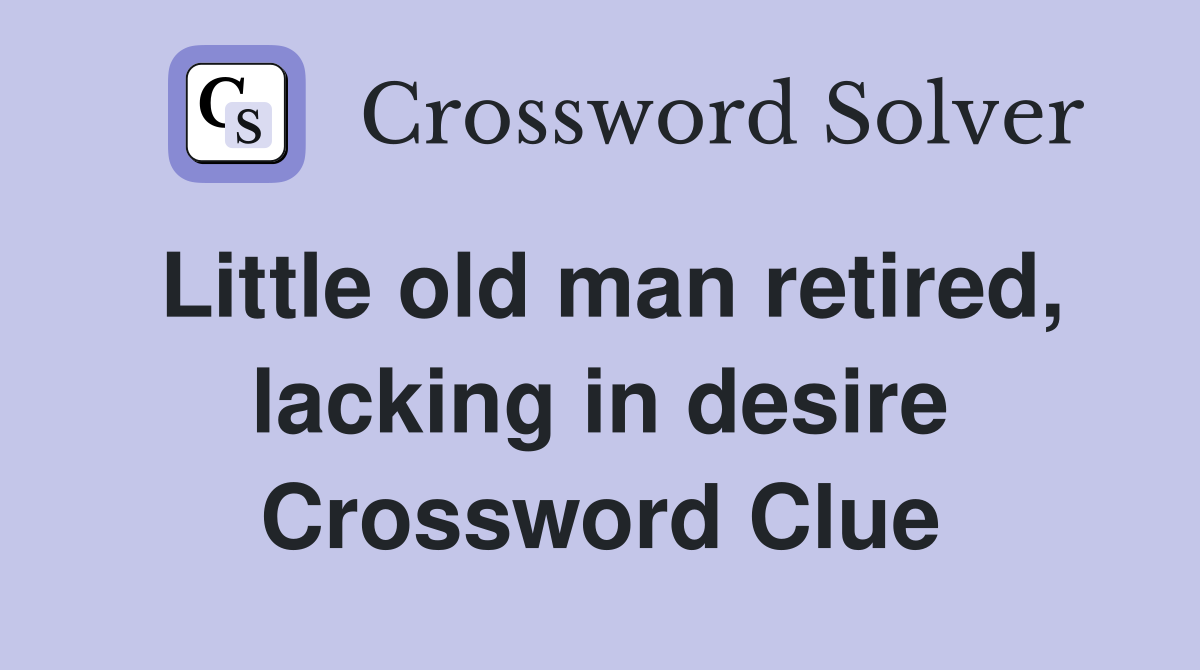 Little old man retired, lacking in desire Crossword Clue