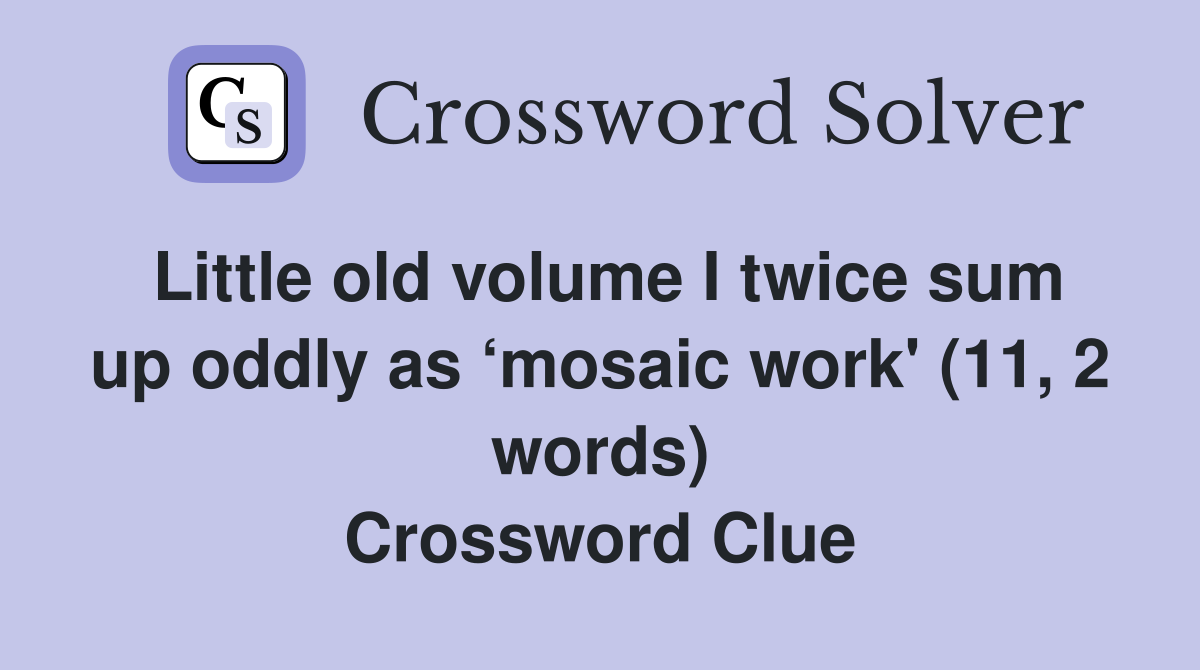 Little old volume I twice sum up oddly as ‘mosaic work' (11, 2 words) Crossword Clue