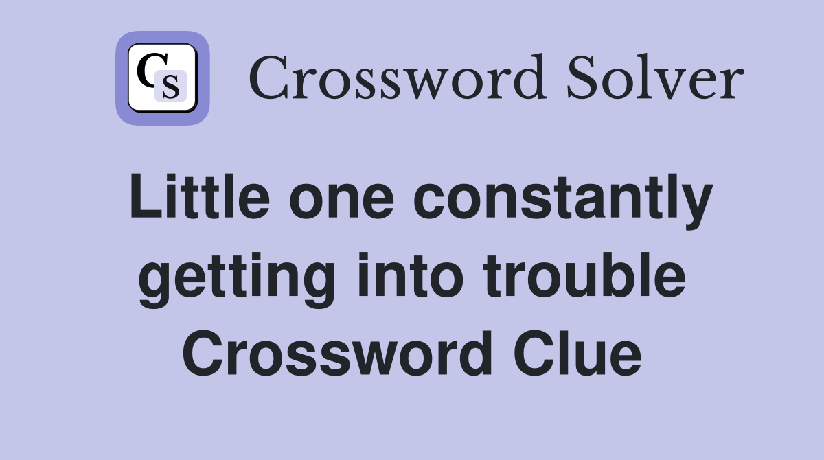 Little one constantly getting into trouble Crossword Clue