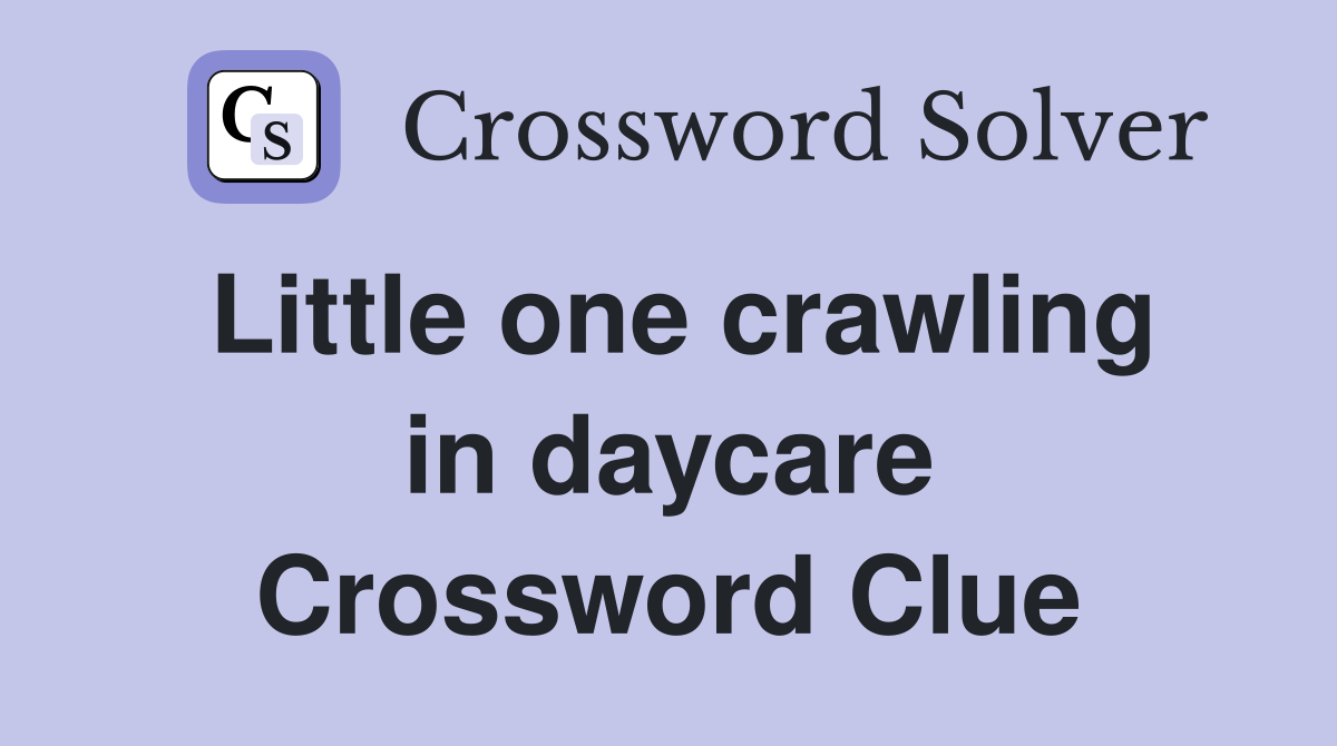 Little one crawling in daycare Crossword Clue