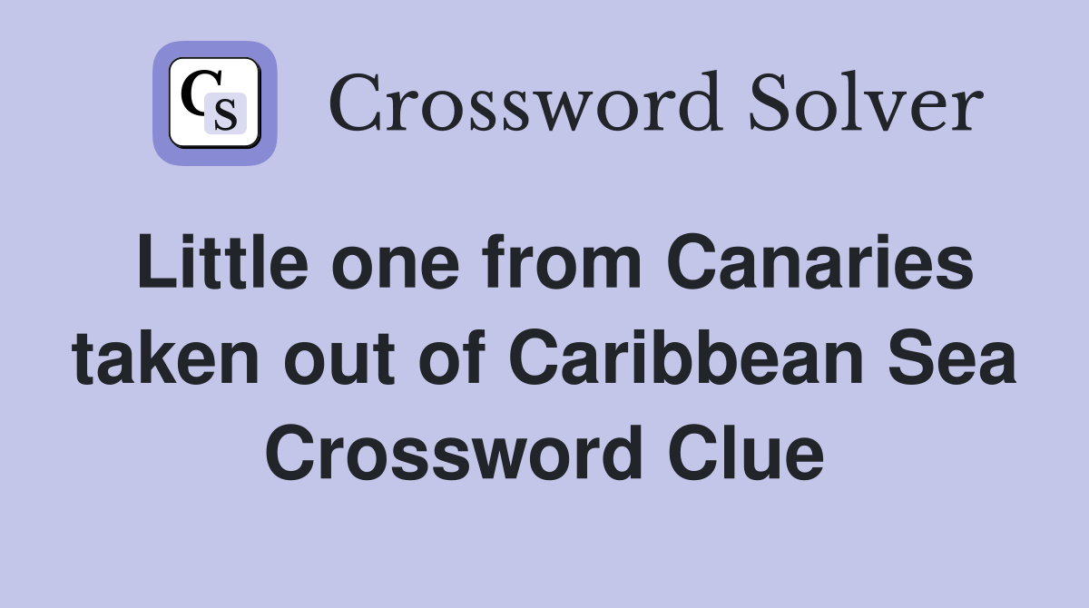 Little one from Canaries taken out of Caribbean Sea Crossword Clue