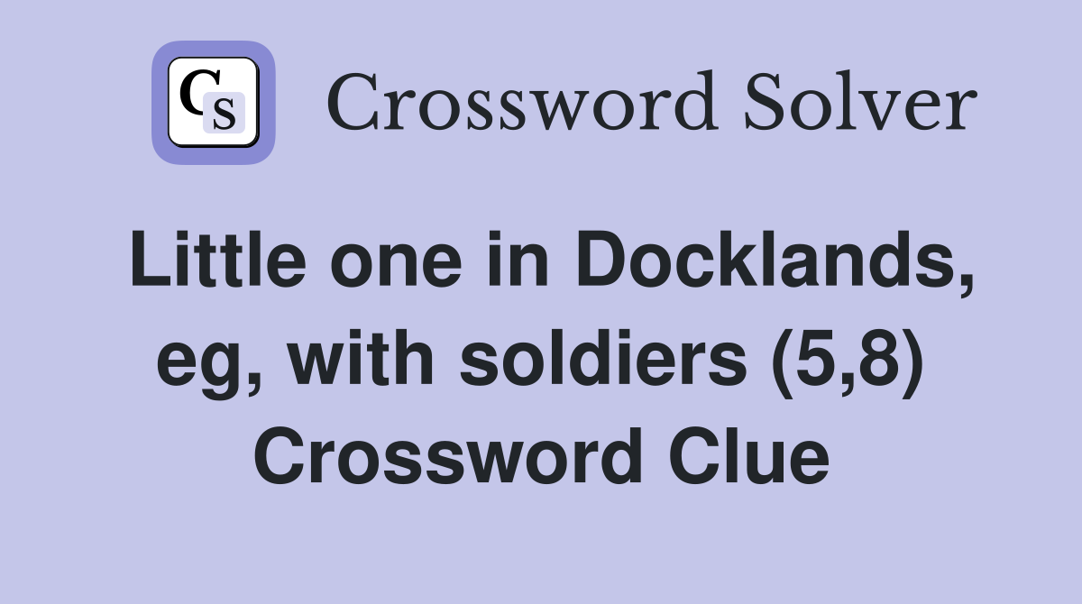 Little one in Docklands, eg, with soldiers (5,8) Crossword Clue