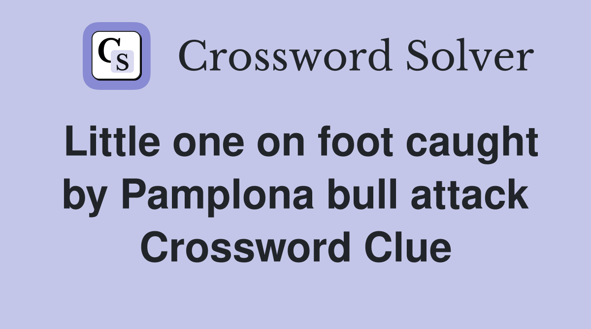 Little one on foot caught by Pamplona bull attack Crossword Clue