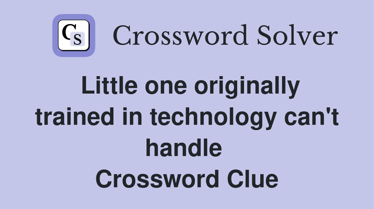 Little one originally trained in technology can't handle  Crossword Clue