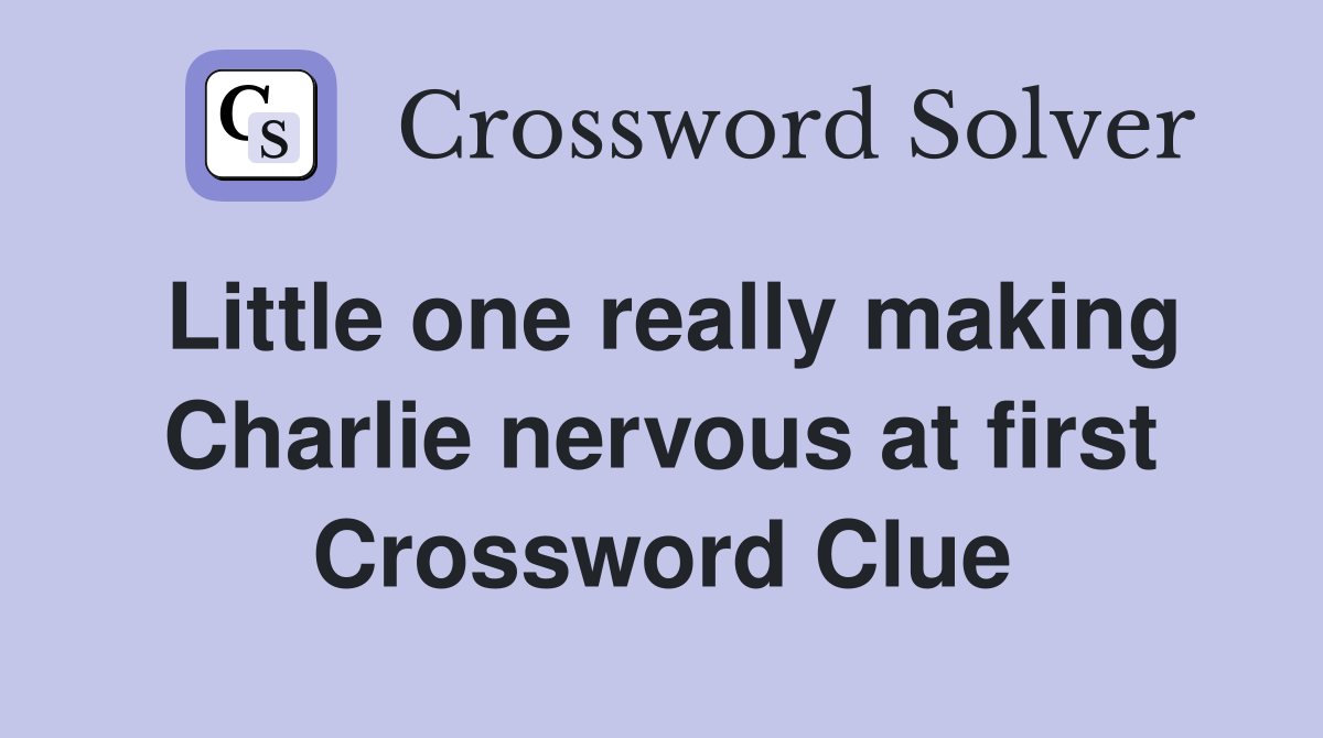 Little one really making Charlie nervous at first Crossword Clue